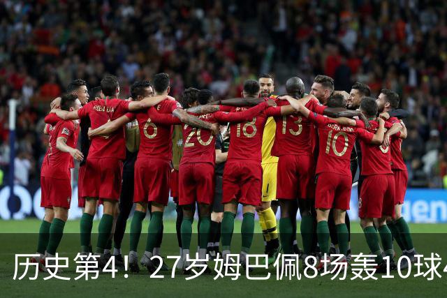 历史第4！27岁姆巴佩8场轰10球4助攻！成盖德穆勒后世界足坛首人