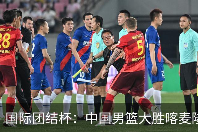 国际团结杯：中国男篮大胜喀麦隆队