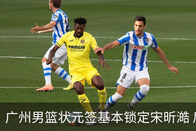 广州男篮状元签基本锁定宋昕澔 后者球风符合球队对此位置的预期