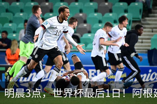 明晨3点，世界杯最后1日！阿根廷VS西班牙争冠，梅西戴帽=夺金靴