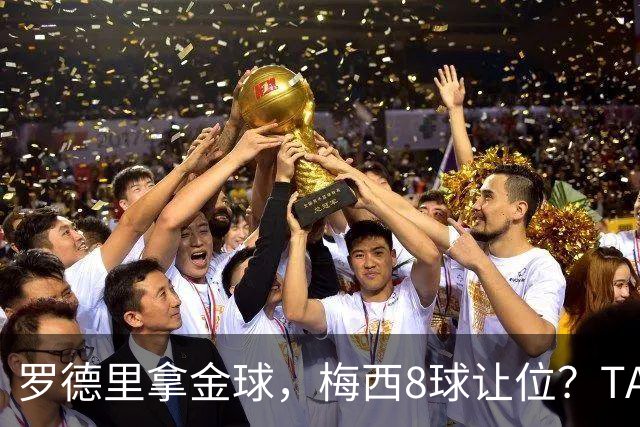 罗德里拿金球，梅西8球让位？TA榜单把世界杯真相扒了个干净