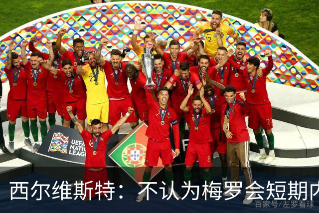 西尔维斯特：不认为梅罗会短期内挂靴，但他们不会参加下届世界杯