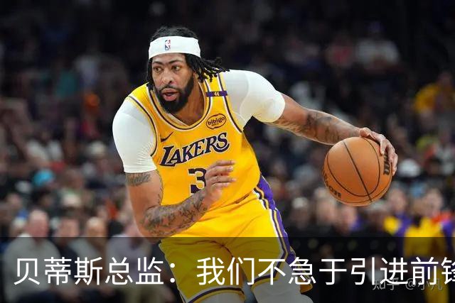 贝蒂斯总监：我们不急于引进前锋，受世界杯影响市场溢价严重