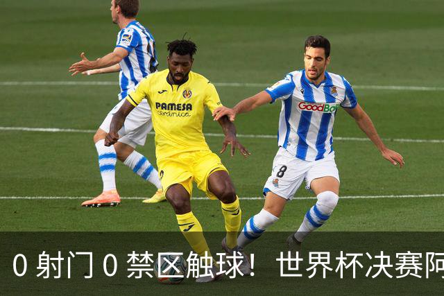 0 射门 0 禁区触球！世界杯决赛阿根廷进攻直接熄火