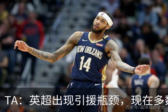 TA：英超出现引援瓶颈，现在多数球队更想引进即战力熟男